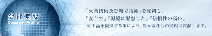 火薬技術及び組み立て技術を深耕し、安全で・環境に配慮した・信頼性の高い火工品を提供する事により、豊かな社会の実現に貢献します。